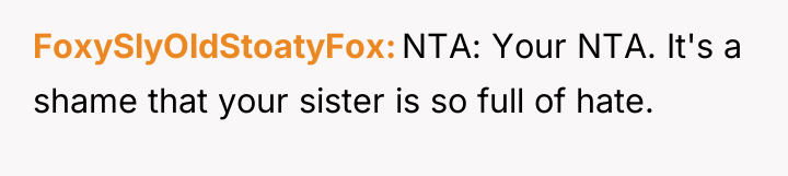 FoxySlyOldStoatyFox NTA: Your NTA. It's a shame that your sister...