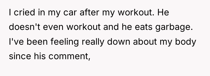 I cried in my car after my workout. He doesn't...