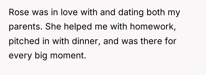 Rose was in love with and dating both my parents....