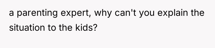 a parenting expert, why can't you explain the situation to...