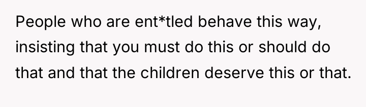 People who are ent*tled behave this way, insisting that you...