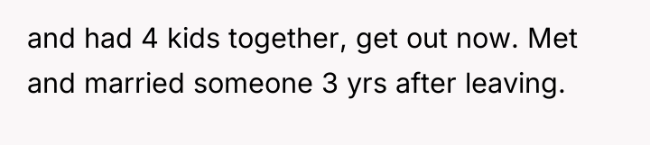 and had 4 kids together, get out now. Met and...