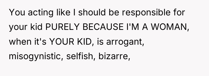 You acting like I should be responsible for your kid...