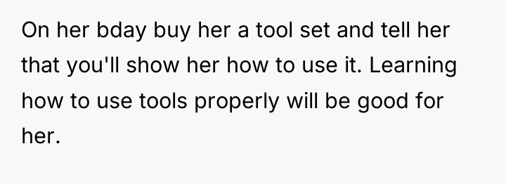 On her bday buy her a tool set and tell...