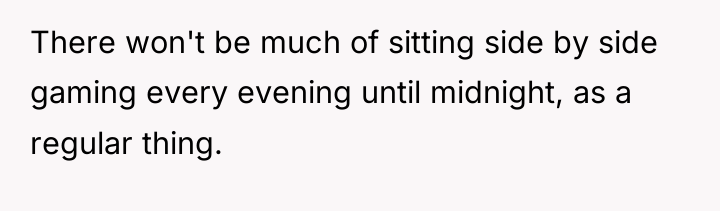 There won't be much of sitting side by side gaming...