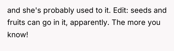 and she's probably used to it. Edit: seeds and fruits...