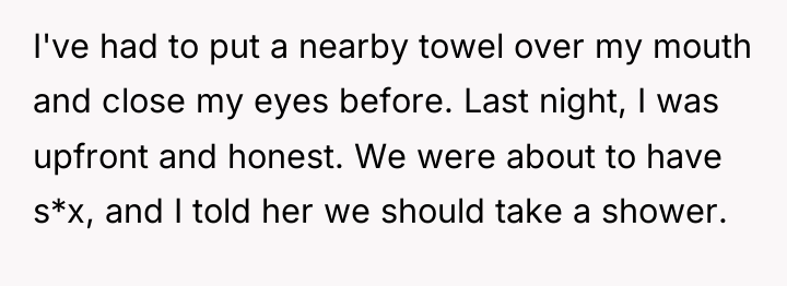 I've had to put a nearby towel over my mouth...