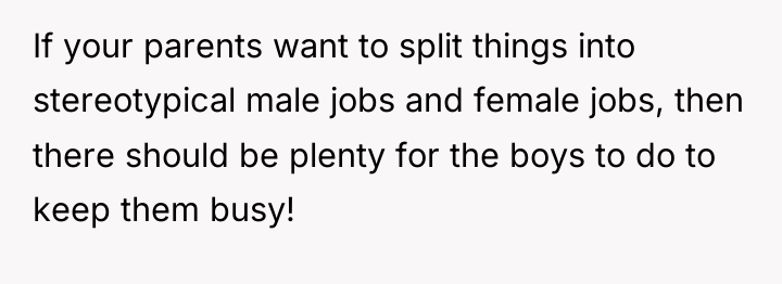 If your parents want to split things into stereotypical male...