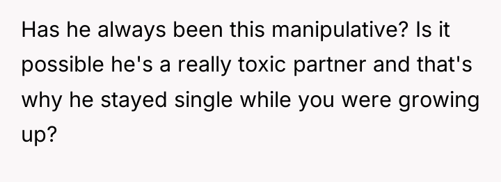 Has he always been this manipulative? Is it possible he's...