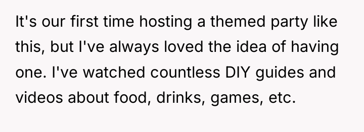 It's our first time hosting a themed party like this,...