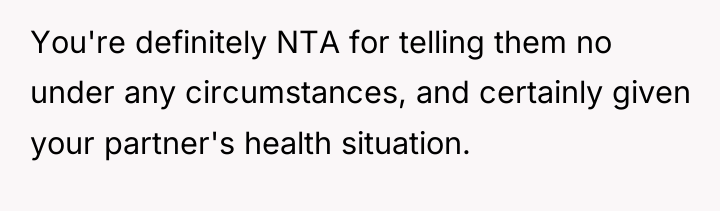 You're definitely NTA for telling them no under any circumstances,...