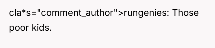 cla*s="comment_author">rungenies: Those poor kids.