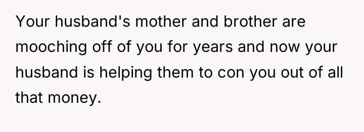 Your husband's mother and brother are mooching off of you...