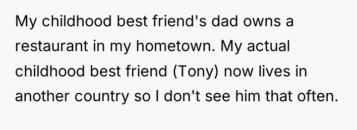 My childhood best friend's dad owns a restaurant in my...