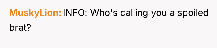 MuskyLion INFO: Who's calling you a spoiled brat?