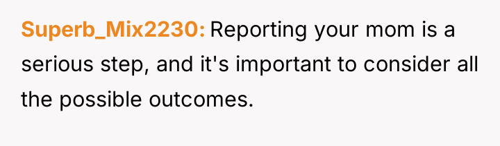 Superb_Mix2230 Reporting your mom is a serious step, and it's...