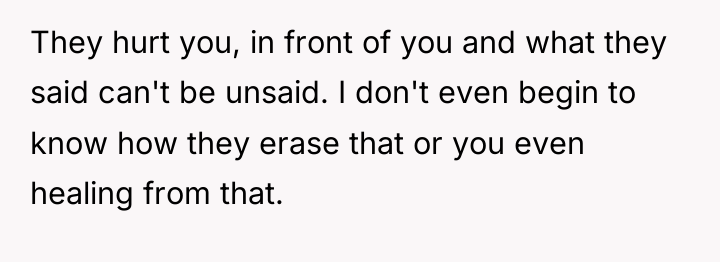 They hurt you, in front of you and what they...