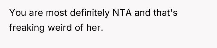 You are most definitely NTA and that's freaking weird of...