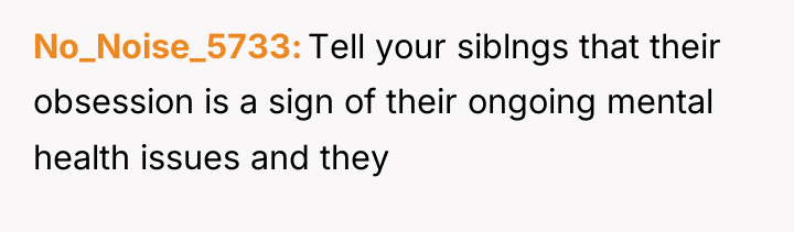 No_Noise_5733 Tell your siblngs that their obsession is a sign...
