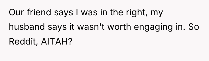Our friend says I was in the right, my husband...