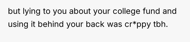 but lying to you about your college fund and using...