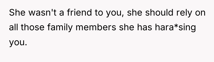 She wasn't a friend to you, she should rely on...