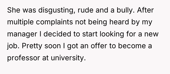 She was disgusting, rude and a bully. After multiple complaints...