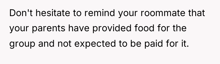 Don't hesitate to remind your roommate that your parents have...