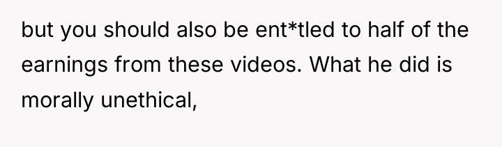 but you should also be ent*tled to half of the...