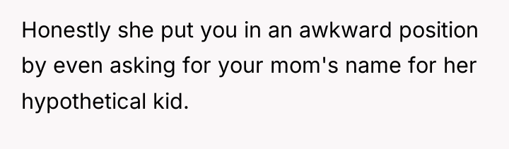Honestly she put you in an awkward position by even...