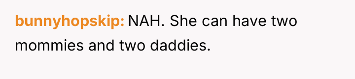 bunnyhopskip NAH. She can have two mommies and two daddies.