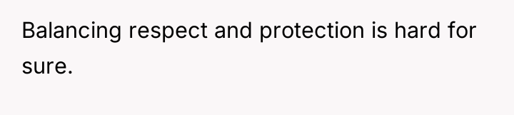Balancing respect and protection is hard for sure.
