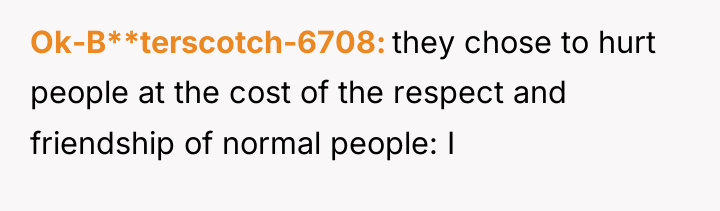 Ok-B**terscotch-6708 they chose to hurt people at the cost of...