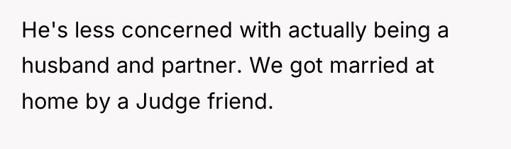 He's less concerned with actually being a husband and partner....