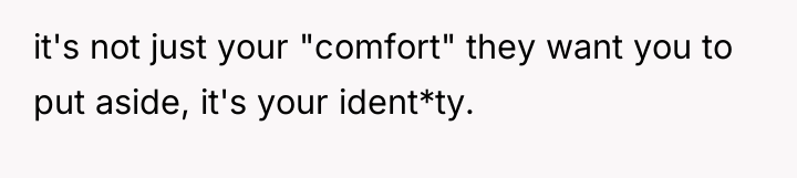 it's not just your "comfort" they want you to put...