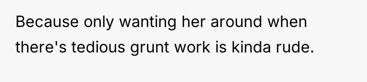 Because only wanting her around when there's tedious grunt work...