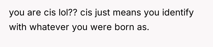 you are cis lol?? cis just means you identify with...
