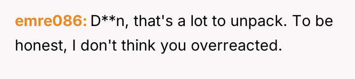 emre086 D**n, that's a lot to unpack. To be honest,...
