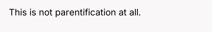 This is not parentification at all.