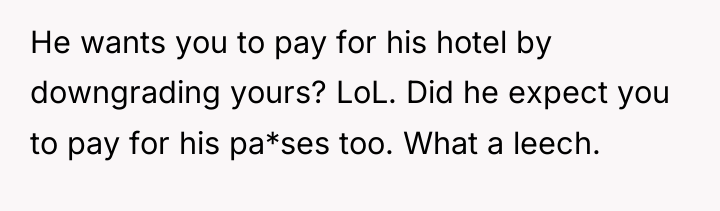 He wants you to pay for his hotel by downgrading...