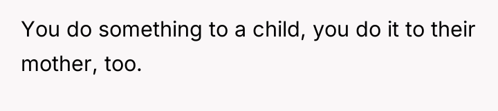 You do something to a child, you do it to...