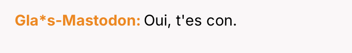 Gla*s-Mastodon Oui, t'es con.