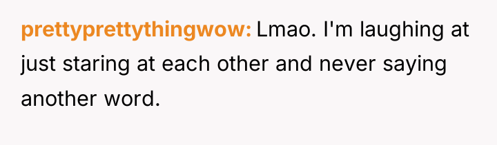 prettyprettythingwow Lmao. I'm laughing at just staring at each other...