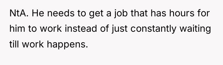 NtA. He needs to get a job that has hours...
