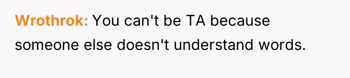 Wrothrok You can't be TA because someone else doesn't understand...