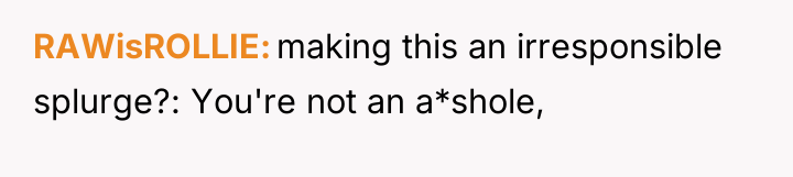 RAWisROLLIE making this an irresponsible splurge?: You're not an a*shole,
