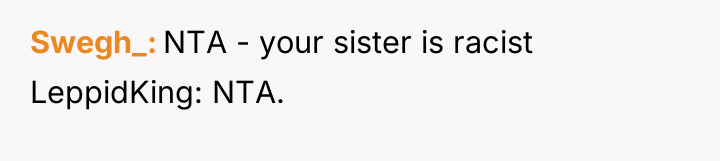 Swegh_ NTA - your sister is racist LeppidKing: NTA.