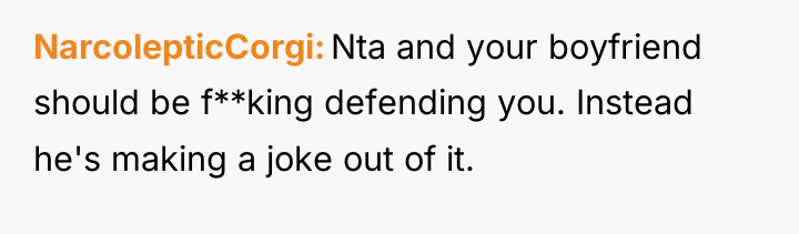 NarcolepticCorgi Nta and your boyfriend should be f**king defending you....