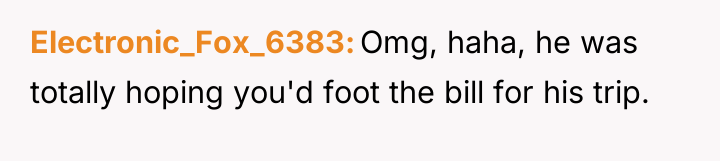 Electronic_Fox_6383 Omg, haha, he was totally hoping you'd foot the...