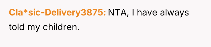 Cla*sic-Delivery3875 NTA, I have always told my children.